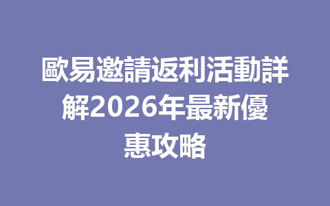 歐易邀請返利活動詳解2026年最新優惠攻略 一
