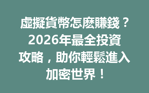 虛擬貨幣怎麽賺錢？2026年最全投資攻略，助你輕鬆進入加密世界！ 一