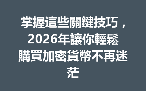 掌握這些關鍵技巧，2026年讓你輕鬆購買加密貨幣不再迷茫 一