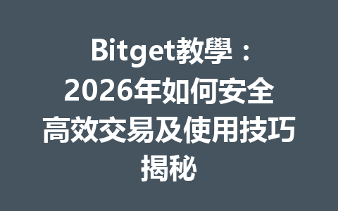 Bitget教學：2026年如何安全高效交易及使用技巧揭秘 一