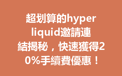 超划算的hyperliquid邀請連結揭秘，快速獲得20%手續費優惠！ 一