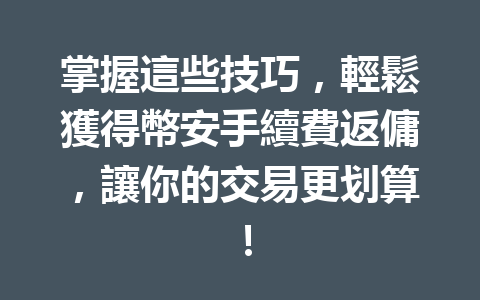 掌握這些技巧,輕鬆獲得幣安手續費返傭,讓你的交易更划算! 一