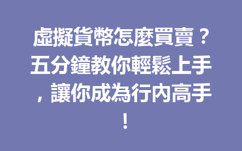 虛擬貨幣怎麼買賣？五分鐘教你輕鬆上手，讓你成為行內高手！ 一