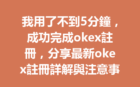 我用了不到5分鐘，成功完成okex註冊，分享最新okex註冊詳解與注意事項！ 一