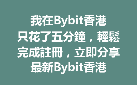 我在Bybit香港只花了五分鐘，輕鬆完成註冊，立即分享最新Bybit香港註冊攻略！ 一