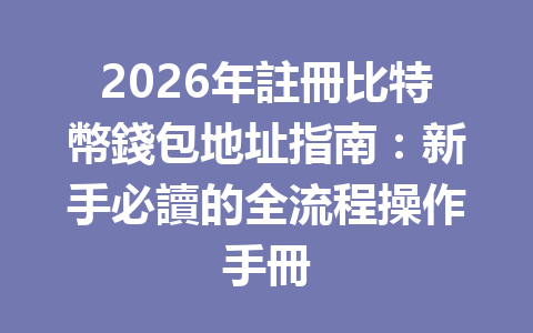 2026年註冊比特幣錢包地址指南：新手必讀的全流程操作手冊 一