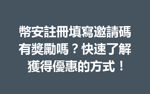 幣安註冊填寫邀請碼有獎勵嗎？快速了解獲得優惠的方式！ 一
