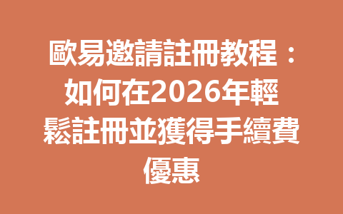 歐易邀請註冊教程：如何在2026年輕鬆註冊並獲得手續費優惠 一