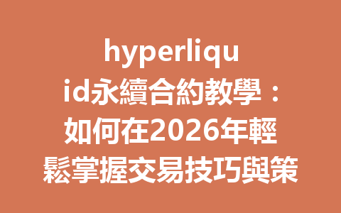 hyperliquid永續合約教學：如何在2026年輕鬆掌握交易技巧與策略 一