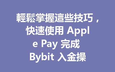 輕鬆掌握這些技巧，快速使用 Apple Pay 完成 Bybit 入金操作的方法！ 一