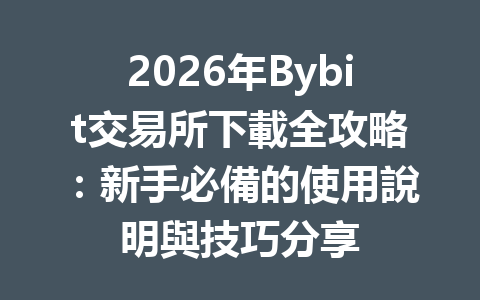 2026年Bybit交易所下載全攻略：新手必備的使用說明與技巧分享 一