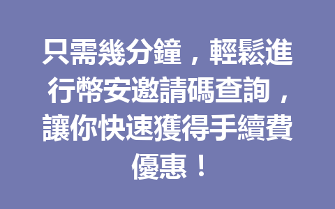 只需幾分鐘，輕鬆進行幣安邀請碼查詢，讓你快速獲得手續費優惠！ 一