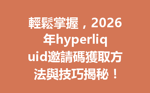 輕鬆掌握，2026年hyperliquid邀請碼獲取方法與技巧揭秘！ 一