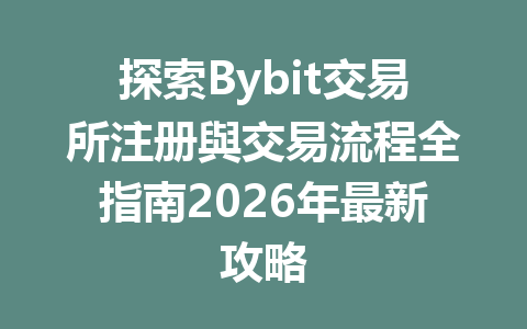 探索Bybit交易所注册與交易流程全指南2026年最新攻略 一