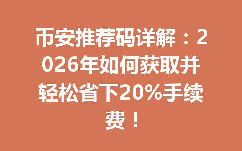 币安推荐码详解：2026年如何获取并轻松省下20%手续费！ 一