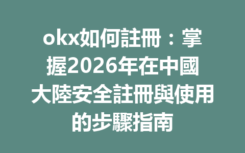 okx如何註冊：掌握2026年在中國大陸安全註冊與使用的步驟指南 一