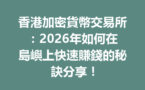 香港加密貨幣交易所：2026年如何在島嶼上快速賺錢的秘訣分享！ 一