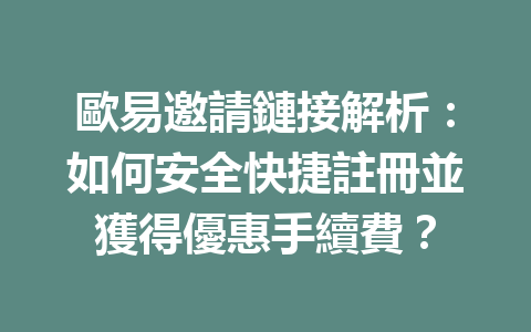 歐易邀請鏈接解析：如何安全快捷註冊並獲得優惠手續費？ 一