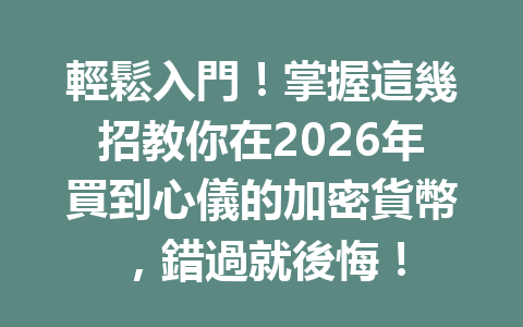 輕鬆入門！掌握這幾招教你在2026年買到心儀的加密貨幣，錯過就後悔！ 一