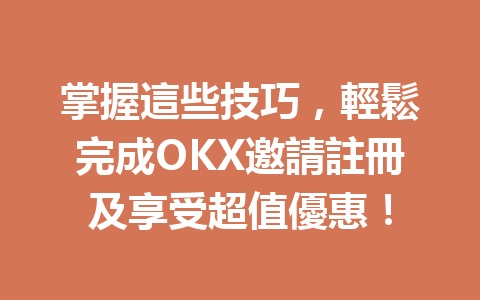 掌握這些技巧，輕鬆完成OKX邀請註冊及享受超值優惠！ 一