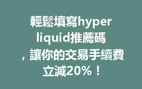 輕鬆填寫hyperliquid推薦碼，讓你的交易手續費立減20%！ 一