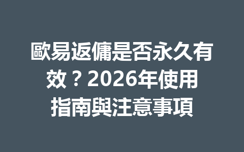 歐易返傭是否永久有效？2026年使用指南與注意事項 一