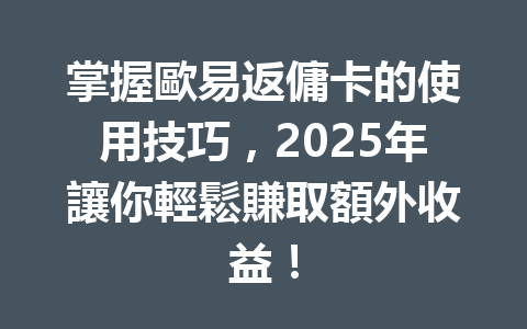 掌握歐易返傭卡的使用技巧,2025年讓你輕鬆賺取額外收益! 一