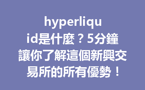 hyperliquid是什麼?5分鐘讓你了解這個新興交易所的所有優勢! 一