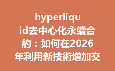 hyperliquid去中心化永續合約：如何在2026年利用新技術增加交易收益？ 一