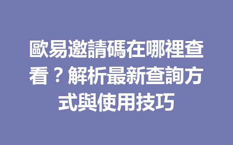 歐易邀請碼在哪裡查看？解析最新查詢方式與使用技巧 一