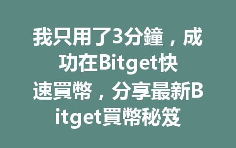我只用了3分鐘，成功在Bitget快速買幣，分享最新Bitget買幣秘笈！ 一