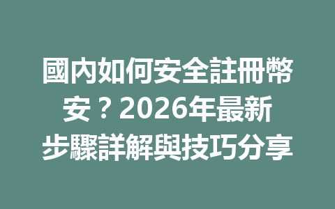 國內如何安全註冊幣安？2026年最新步驟詳解與技巧分享 一