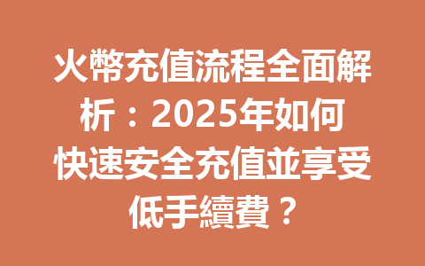 火幣充值流程全面解析：2025年如何快速安全充值並享受低手續費？ 一