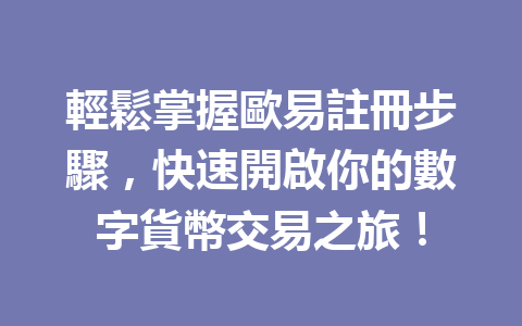 輕鬆掌握歐易註冊步驟，快速開啟你的數字貨幣交易之旅！ 一