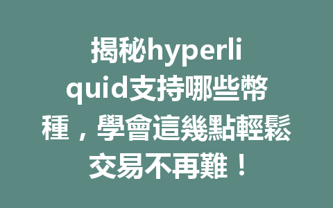 揭秘hyperliquid支持哪些幣種，學會這幾點輕鬆交易不再難！ 一