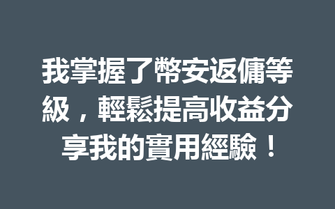 我掌握了幣安返傭等級,輕鬆提高收益分享我的實用經驗! 一