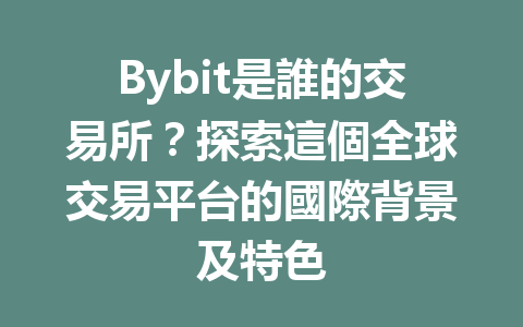 Bybit是誰的交易所？探索這個全球交易平台的國際背景及特色 一