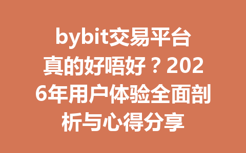 bybit交易平台真的好唔好？2026年用户体验全面剖析与心得分享 一