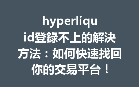 hyperliquid登錄不上的解決方法：如何快速找回你的交易平台！ 一