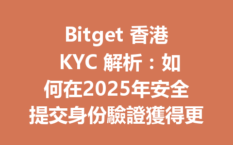 Bitget 香港 KYC 解析：如何在2025年安全提交身份驗證獲得更佳交易體驗？ 一