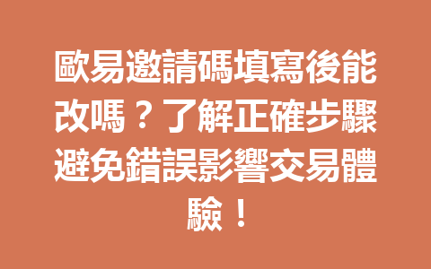 歐易邀請碼填寫後能改嗎？了解正確步驟避免錯誤影響交易體驗！ 一