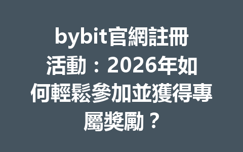 bybit官網註冊活動：2026年如何輕鬆參加並獲得專屬獎勵？ 一