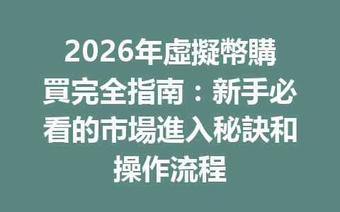 2026年虛擬幣購買完全指南：新手必看的市場進入秘訣和操作流程 一