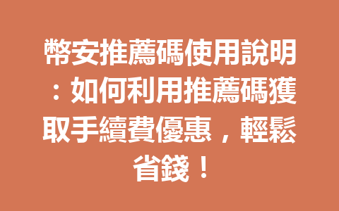幣安推薦碼使用說明：如何利用推薦碼獲取手續費優惠，輕鬆省錢！ 一