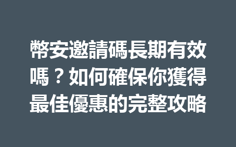 幣安邀請碼長期有效嗎？如何確保你獲得最佳優惠的完整攻略 一