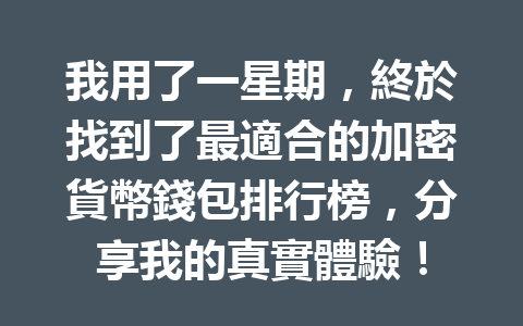 我用了一星期，終於找到了最適合的加密貨幣錢包排行榜，分享我的真實體驗！ 一
