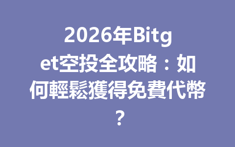 2026年Bitget空投全攻略：如何輕鬆獲得免費代幣？ 一