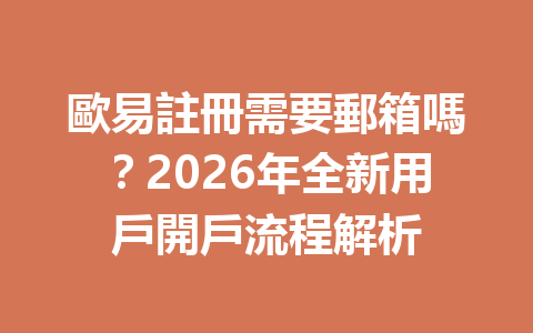 歐易註冊需要郵箱嗎？2026年全新用戶開戶流程解析 一