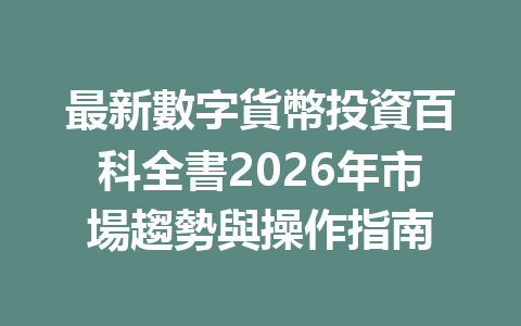 最新數字貨幣投資百科全書2026年市場趨勢與操作指南 一
