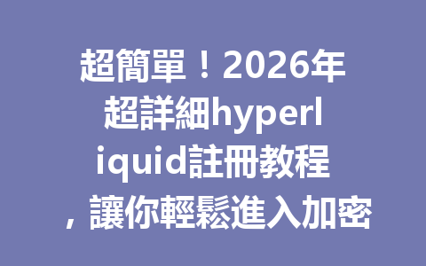 超簡單！2026年超詳細hyperliquid註冊教程，讓你輕鬆進入加密世界！ 一